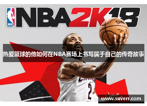 热爱篮球的他如何在NBA赛场上书写属于自己的传奇故事